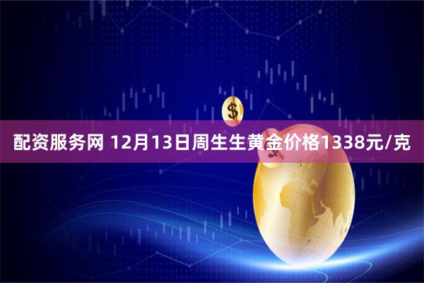 配资服务网 12月13日周生生黄金价格1338元/克