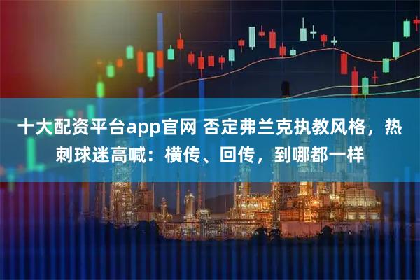 十大配资平台app官网 否定弗兰克执教风格，热刺球迷高喊：横传、回传，到哪都一样