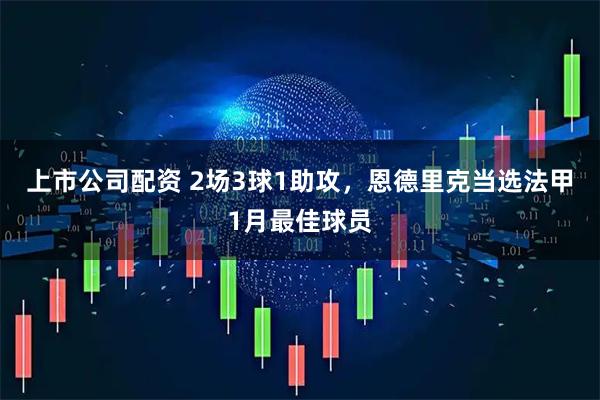 上市公司配资 2场3球1助攻，恩德里克当选法甲1月最佳球员