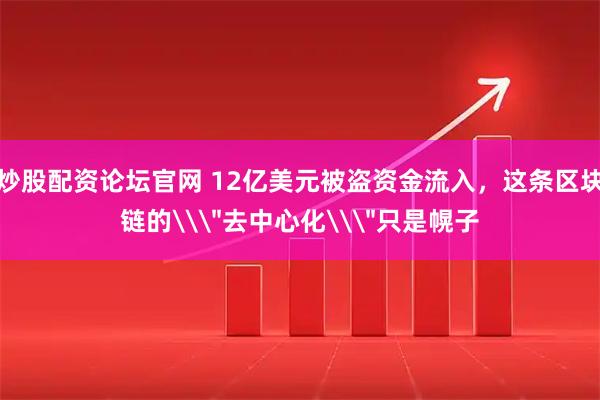 炒股配资论坛官网 12亿美元被盗资金流入，这条区块链的\＂去中心化\＂只是幌子