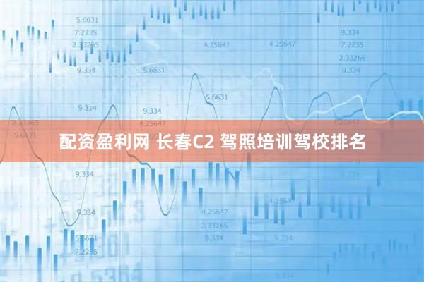 配资盈利网 长春C2 驾照培训驾校排名