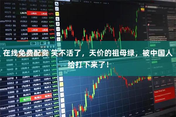 在线免费配资 笑不活了，天价的祖母绿，被中国人给打下来了！