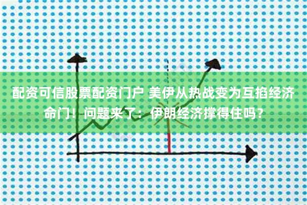 配资可信股票配资门户 美伊从热战变为互掐经济命门！问题来了：伊朗经济撑得住吗？